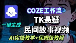 Coze扣子工作流一键生成TK悬疑民间故事视频，AI实操教学+保姆级教程-第一资源网