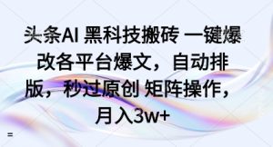 头条AI黑科技搬砖项目一键爆改各平台爆文,自动排版,秒过原创矩阵操作,月入3w+【揭秘】-第一资源网