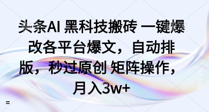 头条AI黑科技搬砖项目一键爆改各平台爆文，自动排版，秒过原创矩阵操作，月入3w+【揭秘】-第一资源网