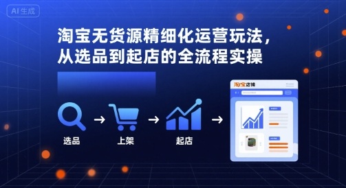 淘宝无货源精细化运营玩法，从选品到起店的全流程实操-第一资源网