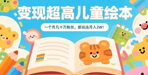 变现超高儿童绘本，一个月几十万粉丝，新玩法月入2W-第一资源网