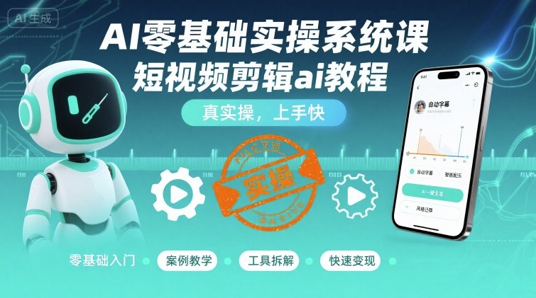 AI零基础实操系统课，短视频剪辑ai教程，真实操，上手快-第一资源网