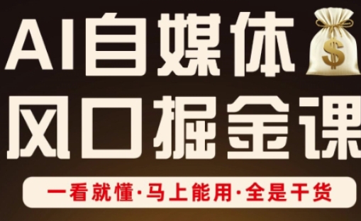 AI自媒体风口掘金课，一看就懂·马上能用·全是干货（更新）-第一资源网
