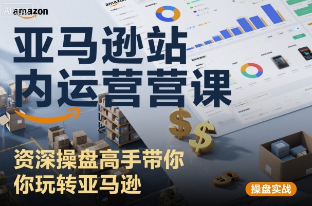 亚马逊站内运营课：资深操盘高手带你玩转亚马逊-第一资源网