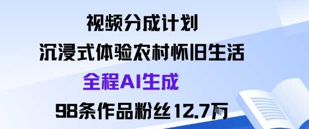 视频分成计划：沉浸式体验农村怀旧生活全程AI生成98条作品粉丝12.7W-第一资源网